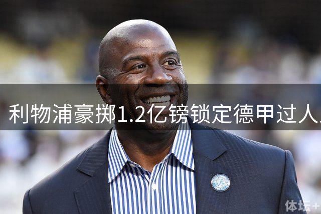 利物浦豪掷1.2亿镑锁定德甲过人王 战术适配性成关键考量