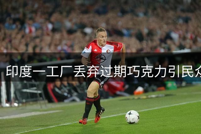 印度一工厂丢弃过期巧克力引民众哄抢 警方介入调查