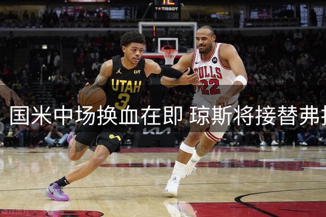 国米中场换血在即 琼斯将接替弗拉泰西