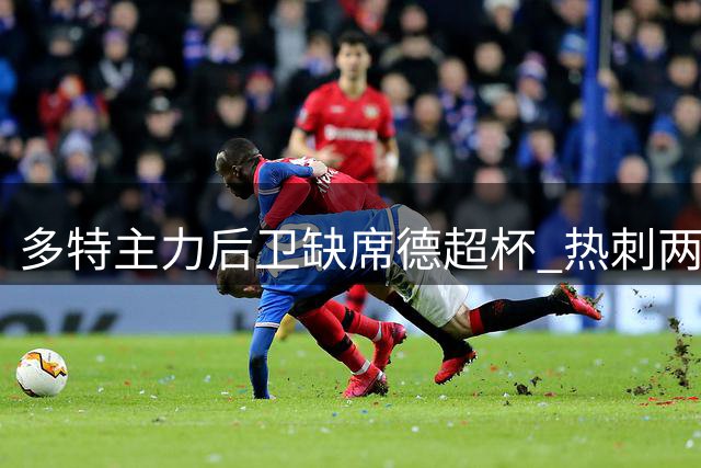 多特主力后卫缺席德超杯 热刺两将无缘英超揭幕战