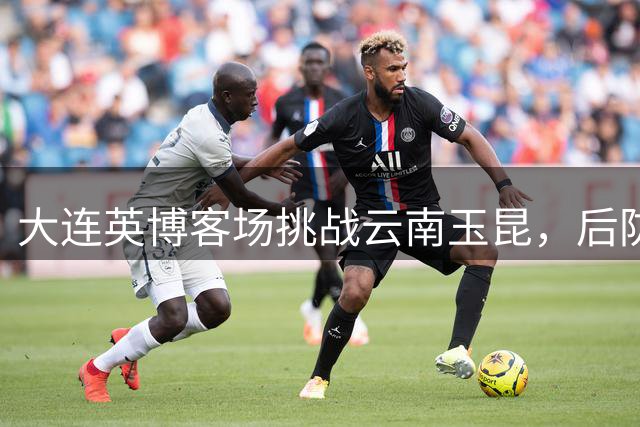 大连英博客场挑战云南玉昆，后防迎利好消息