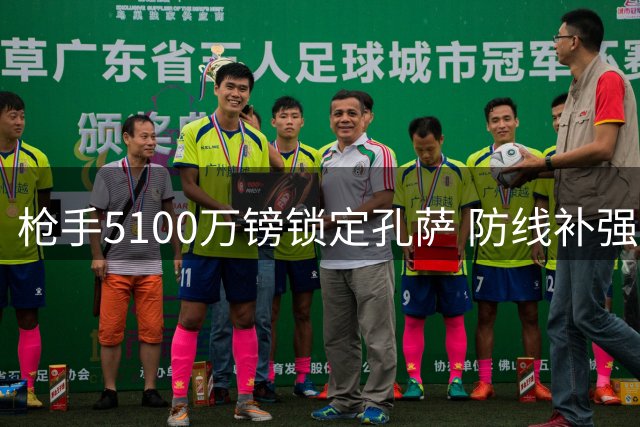 枪手5100万镑锁定孔萨 防线补强瞄准卫冕之路