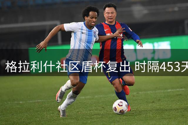 格拉利什社区盾杯复出 时隔453天重返曼城赛场