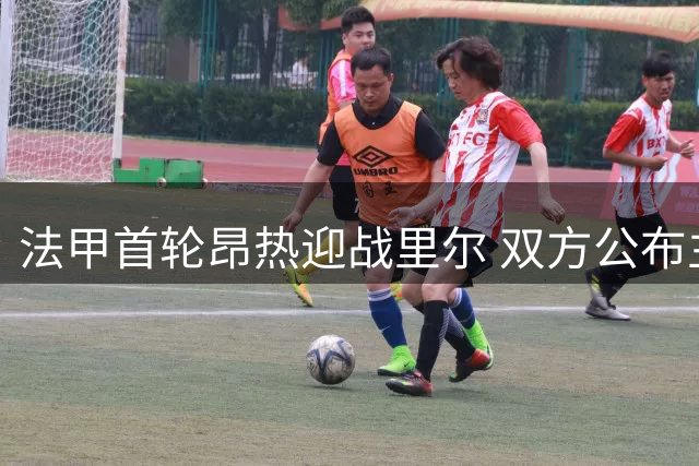 法甲首轮昂热迎战里尔 双方公布主力阵容名单