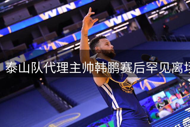 泰山队代理主帅韩鹏赛后罕见离场 密集赛程下球队陷入连败困境