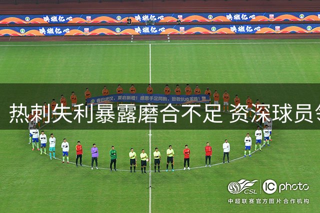热刺失利暴露磨合不足 资深球员领导力遭质疑