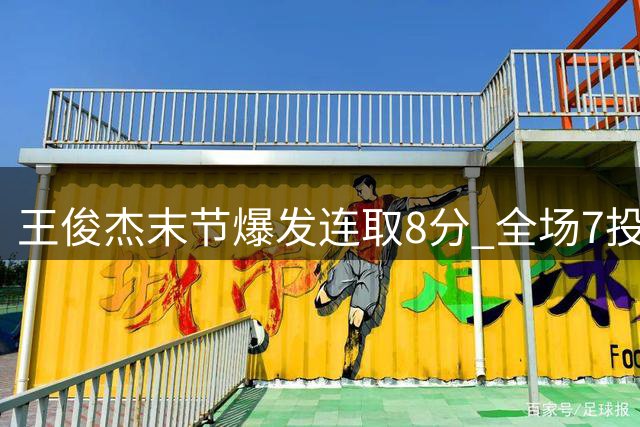 王俊杰末节爆发连取8分 全场7投4中展现进攻火力