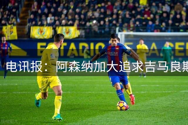 电讯报：阿森纳加大追求吉马良斯的力度 纽卡要价接近托纳利的1亿