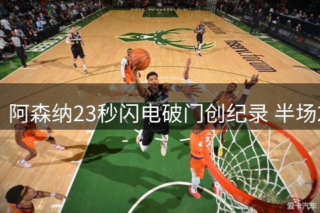 阿森纳23秒闪电破门创纪录 半场2球优势剑指社区盾冠军