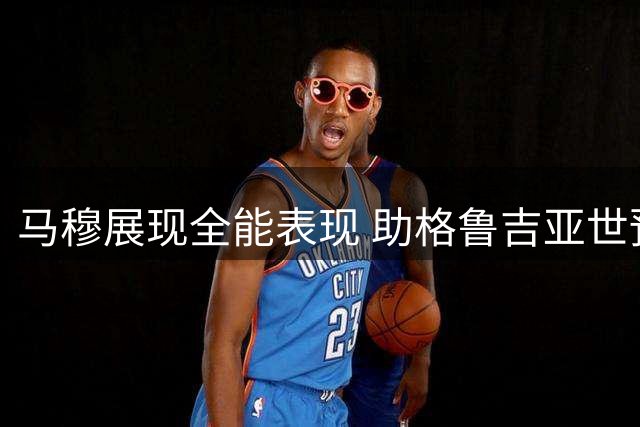 马穆展现全能表现 助格鲁吉亚世预赛三连胜