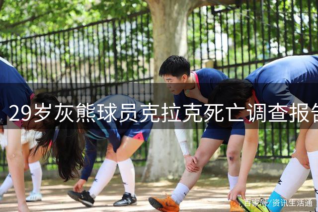29岁灰熊球员克拉克死亡调查报告：吸食毒品过量致死